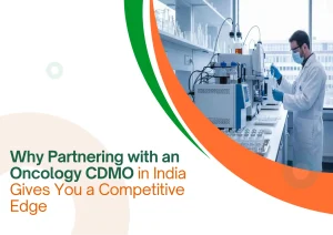Why Partnering with an Oncology CDMO in India Gives You a Competitive Edge